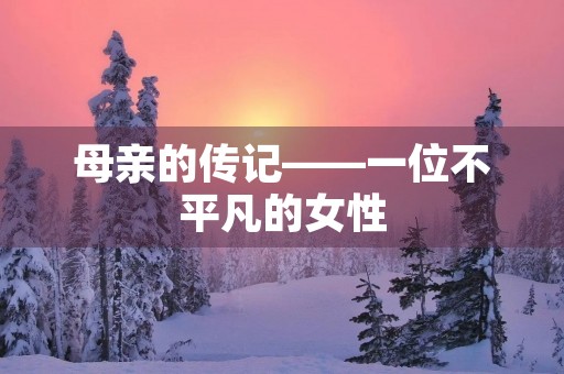 母亲的传记——一位不平凡的女性