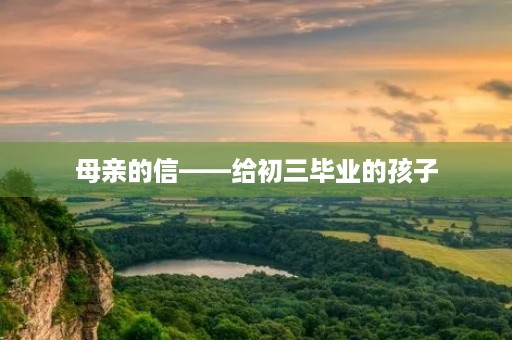母亲的信——给初三毕业的孩子