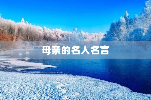 母亲的名人名言(赞美母亲的名人名言)