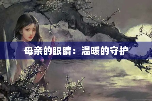 母亲的眼睛:温暖的守护 母亲的眼睛:温暖的守护