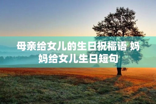 母亲给女儿的生日祝福语 妈妈给女儿生日短句