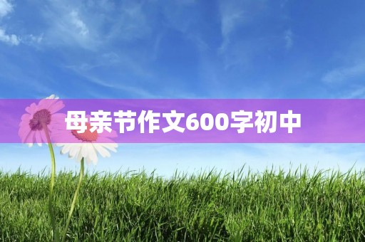 母亲节作文600字初中 母亲节作文600字初中