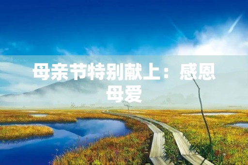 母亲节特别献上：感恩母爱，祝福母亲