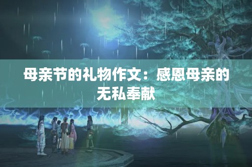 母亲节的礼物作文：感恩母亲的无私奉献