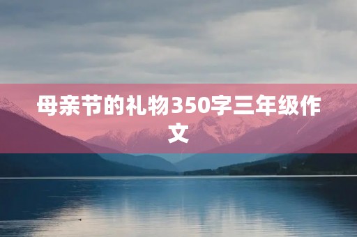 母亲节的礼物350字三年级作文