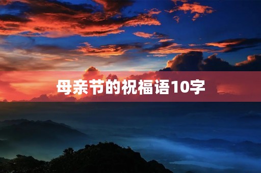 母亲节的祝福语10字(母亲节快乐祝福语简短)