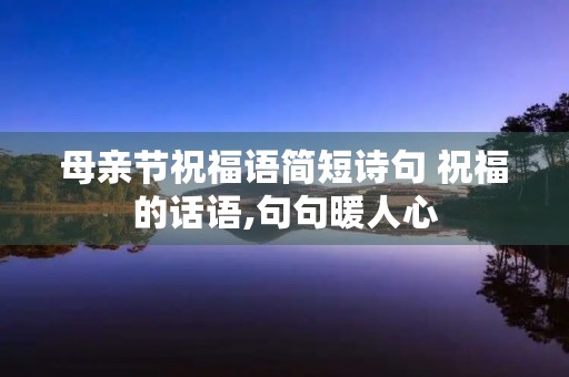 母亲节祝福语简短诗句 祝福的话语,句句暖人心