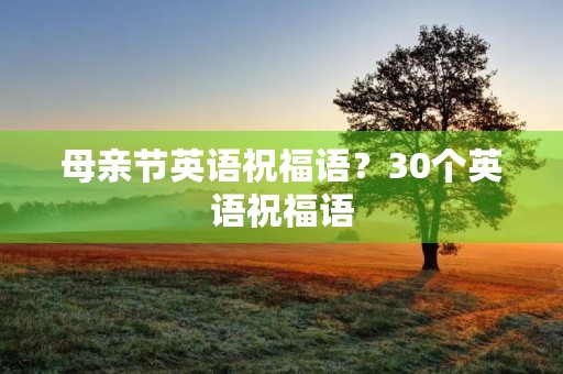 母亲节英语祝福语？30个英语祝福语