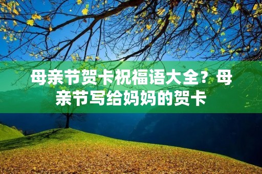 母亲节贺卡祝福语大全？母亲节写给妈妈的贺卡