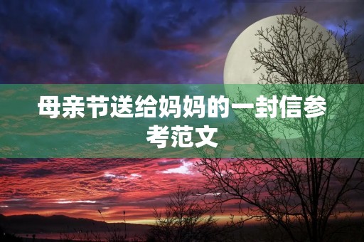 母亲节送给妈妈的一封信参考范文 母亲节送给妈妈的一封信参考范文