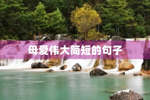 母爱伟大简短的句子(母爱伟大简短的句子100字) 母爱伟大简短的句子(母爱伟大简短的句子100字)