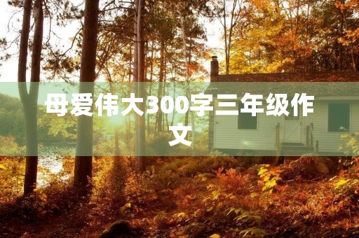 母爱伟大300字三年级作文