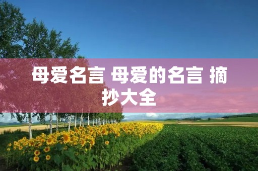 母爱名言 母爱的名言 摘抄大全 母爱名言 母爱的名言 摘抄大全