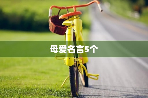 母爱名言5个(母爱名言加出自者) 母爱名言5个(母爱名言加出自者)