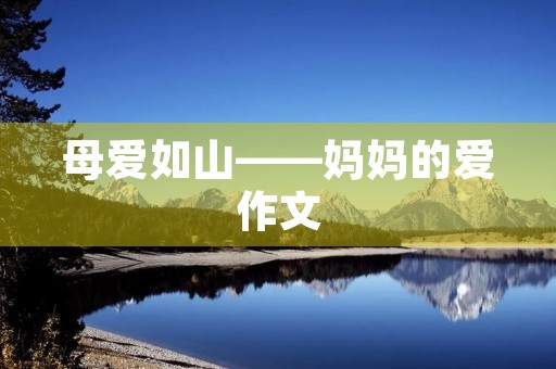 母爱如山——妈妈的爱作文 母爱如山——妈妈的爱作文