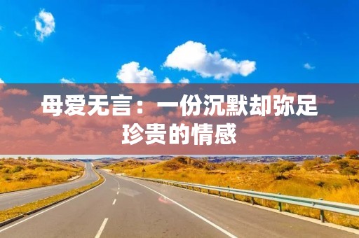 母爱无言：一份沉默却弥足珍贵的情感