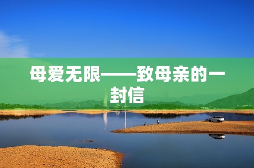 母爱无限——致母亲的一封信 母爱无限——致母亲的一封信