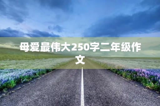 母爱最伟大250字二年级作文 母爱最伟大250字二年级作文