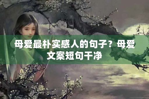 母爱最朴实感人的句子？母爱文案短句干净