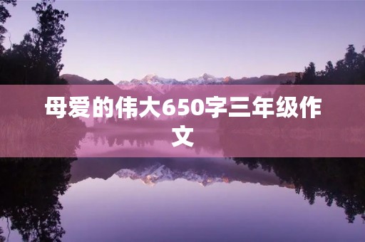 母爱的伟大650字三年级作文 母爱的伟大650字三年级作文