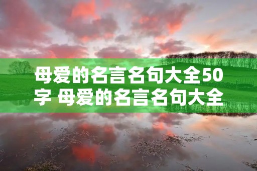 母爱的名言名句大全50字 母爱的名言名句大全50字以内