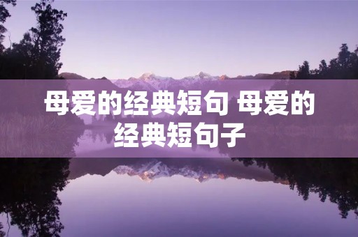 母爱的经典短句 母爱的经典短句子 母爱的经典短句 母爱的经典短句子