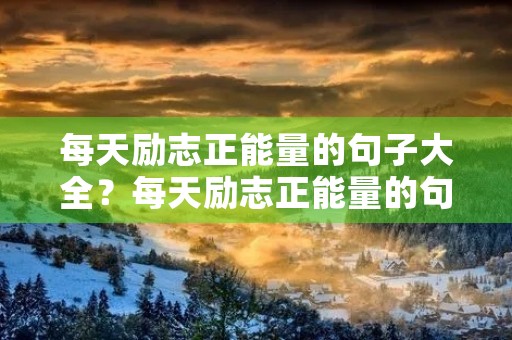 每天励志正能量的句子大全？每天励志正能量的句子大全早安