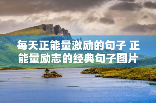 每天正能量激励的句子 正能量励志的经典句子图片 每天正能量激励的句子 正能量励志的经典句子图片