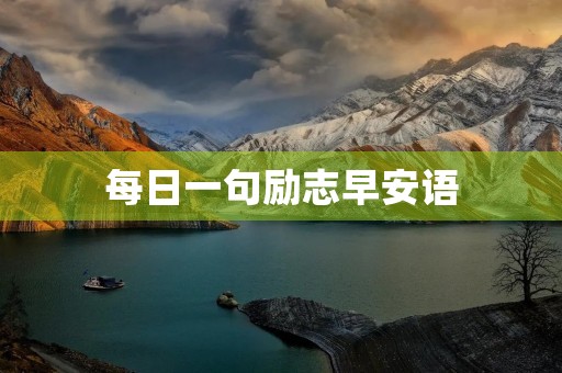 每日一句励志早安语,每日一句励志早安语怎么编辑 每日一句励志早安语,每日一句励志早安语怎么编辑