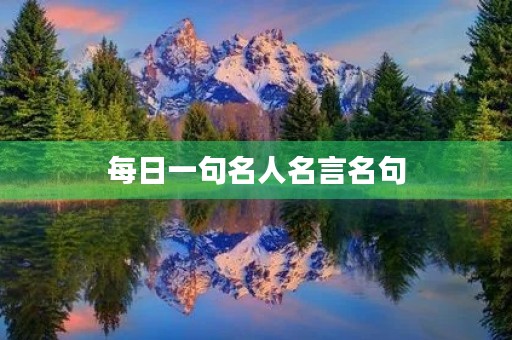 每日一句名人名言名句，每日一句名人名言名句摘抄