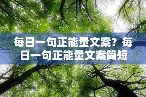 每日一句正能量文案?每日一句正能量文案简短 每日一句正能量文案?每日一句正能量文案简短