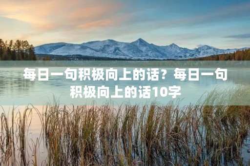 每日一句积极向上的话？每日一句积极向上的话10字