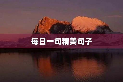 每日一句精美句子,每日一句精美句子一年级 每日一句精美句子,每日一句精美句子一年级