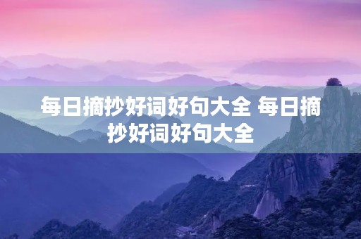 每日摘抄好词好句大全 每日摘抄好词好句大全(精选500句)