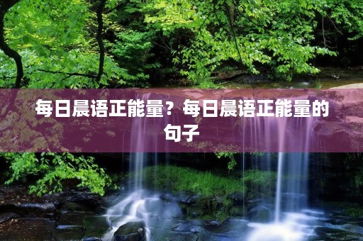 每日晨语正能量？每日晨语正能量的句子