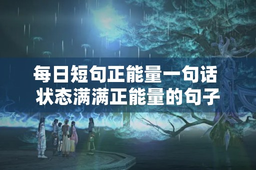 每日短句正能量一句话 状态满满正能量的句子