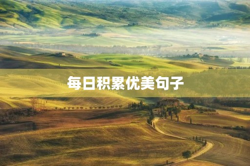 每日积累优美句子(每日积累优美句子100字) 每日积累优美句子(每日积累优美句子100字)