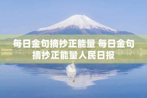 每日金句摘抄正能量 每日金句摘抄正能量人民日报 每日金句摘抄正能量 每日金句摘抄正能量人民日报