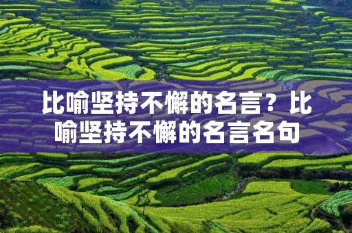 比喻坚持不懈的名言?比喻坚持不懈的名言名句 比喻坚持不懈的名言?比喻坚持不懈的名言名句
