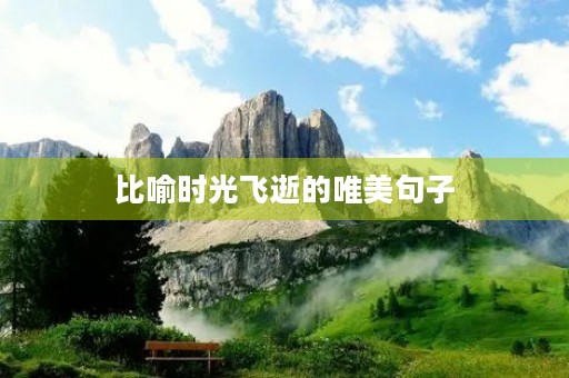 比喻时光飞逝的唯美句子,比喻时光飞逝的唯美句子开头 比喻时光飞逝的唯美句子,比喻时光飞逝的唯美句子开头