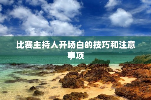 比赛主持人开场白的技巧和注意事项