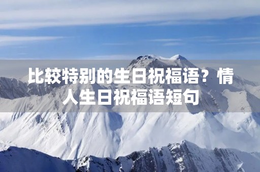 比较特别的生日祝福语?情人生日祝福语短句