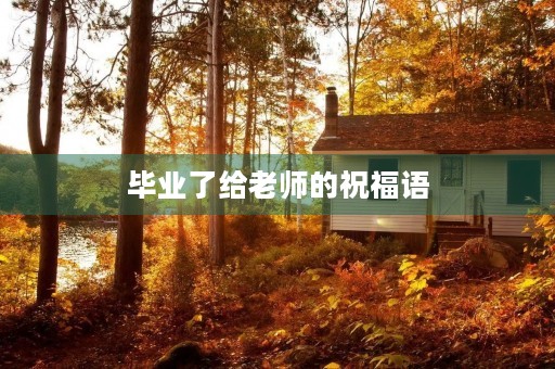 毕业了给老师的祝福语(让老师一秒泪崩的句子)