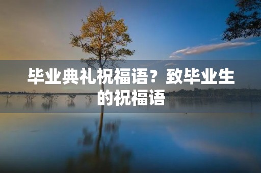 毕业典礼祝福语?致毕业生的祝福语