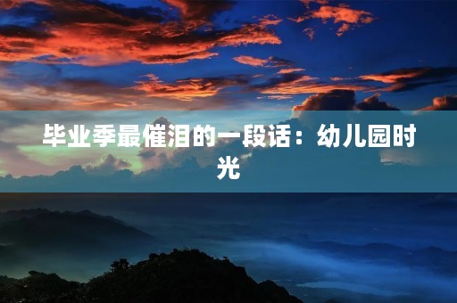 毕业季最催泪的一段话:幼儿园时光 毕业季最催泪的一段话:幼儿园时光