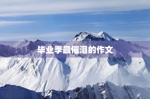 毕业季最催泪的作文 毕业季最催泪的作文