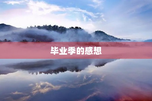 毕业季的感想 毕业季的感想
