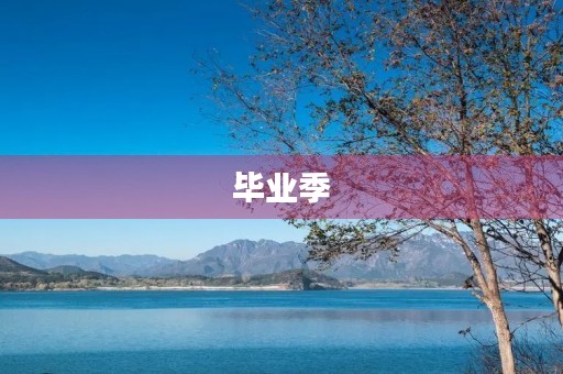 毕业季,我们的青春故事 毕业季,我们的青春故事