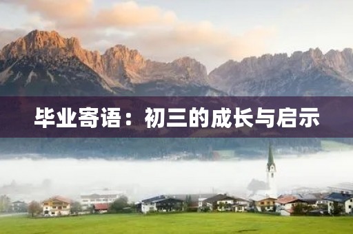毕业寄语:初三的成长与启示 毕业寄语:初三的成长与启示