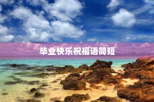毕业快乐祝福语简短(毕业唯美短句八个字)